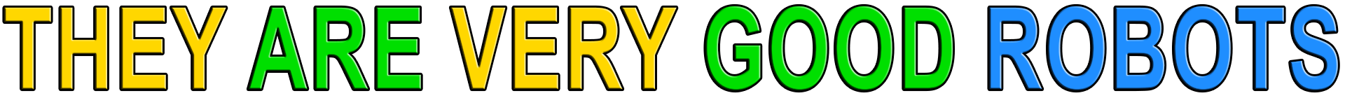 THEY ARE VERY GOOD ROBOTS